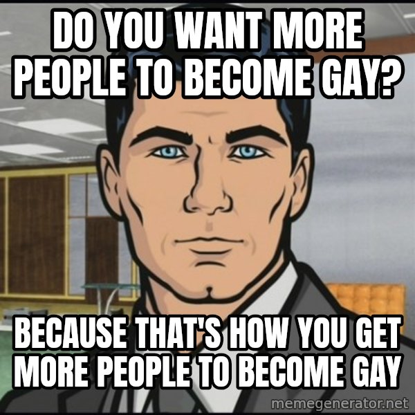 Archer meme: Do you want more people to become gay? / Because that's how you get more people to BECOME gay