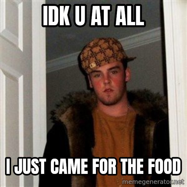 Scumbag Steve meme: idk u at all / i just came for the food