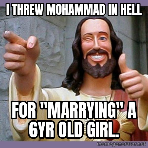 buddy jesus meme: i threw mohammad in hell / for "marrying" a 6yr old girl.