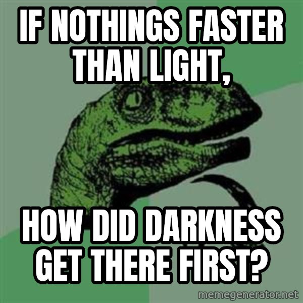 Philosoraptor meme: If NOTHINGs faster than LIGHT, / How did darkness get there first?