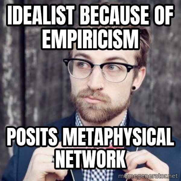 Scumbag Analytic Philosopher meme: Idealist because of empiricism / posits metaphysical network