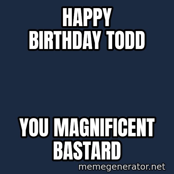 ron burgundy LNL meme: Happy birthday todd / You magnificent bastard