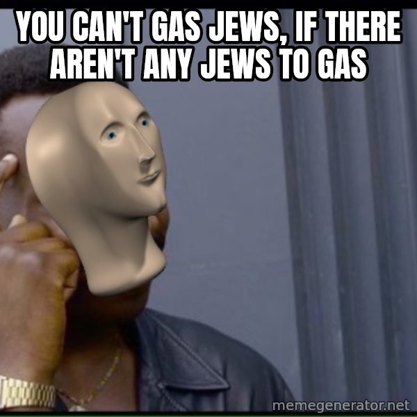 Thinking black guy meme meme: You can't gas jews,  IF THERE AREN'T ANY JEWS TO GAS