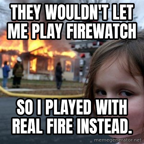 Disaster Girl meme: they wouldn't let me play firewatch / so I played with real fire instead.