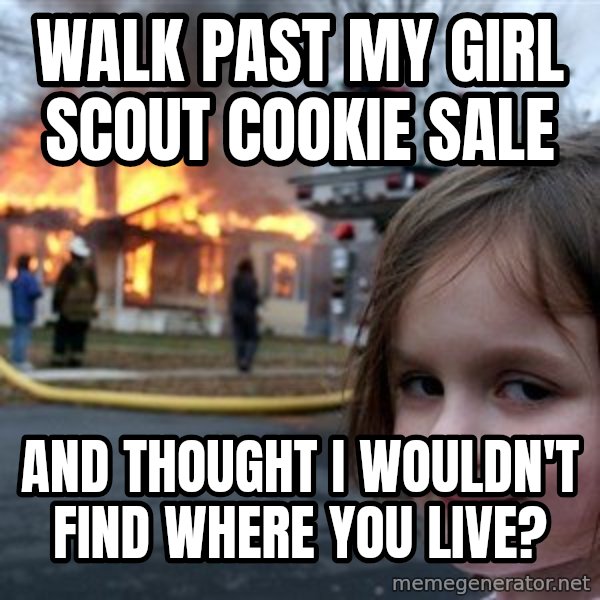 Disaster Girl meme: walk past my girl scout cookie sale / and thought i wouldn't find where you live?