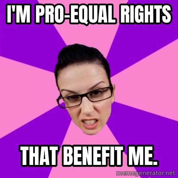 Privilege Denying Feminist meme: i'm pro-equal rights / that benefit me.