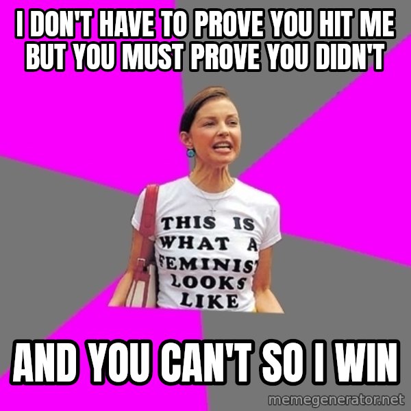 Feminist Cunt meme: i don't have to prove you hit me but you must prove you didn't / and you can't so i win