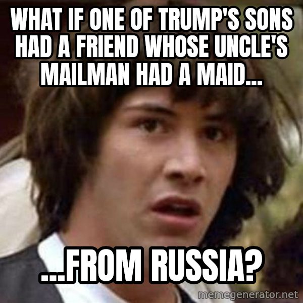 Conspiracy Keanu meme: what if one of trump's sons had a friend whose uncle's mailman had a maid... / ...from russia?