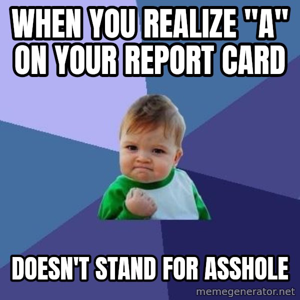 Success Kid meme: When you realize "a" on your Report card / Doesn't stand for asshole