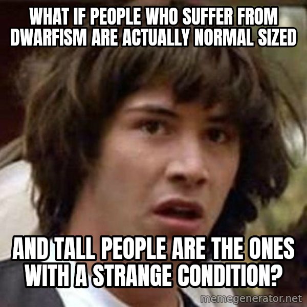 Conspiracy Keanu meme: what if people who suffer from dwarfism are actually normal sized / and tall people are the ones with a strange condition?