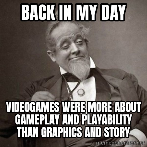 1889 [10] guy meme: back in my day / videogames were more about gameplay and playability than graphics and story