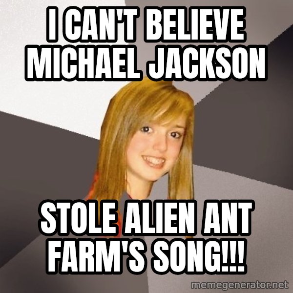 Musically Oblivious 8th Grader meme: i can't believe michael jackson / stole alien ant farm's song!!!