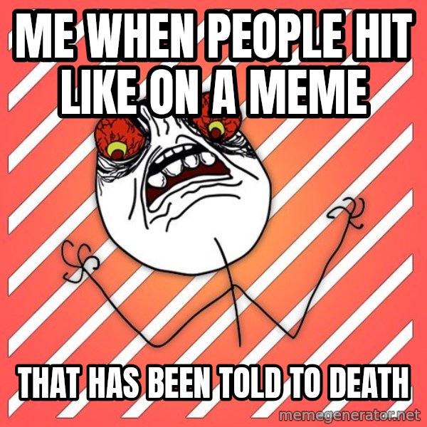 iHate meme: me when people hit like on a meme / that has been told to death
