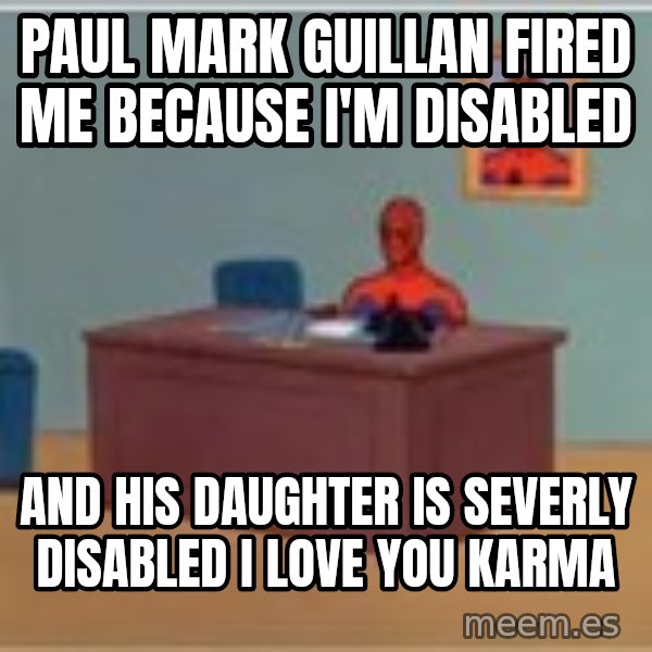 Spider Man Desk meme: Paul Mark Guillan fired me because i'm disabled / And his daughter is severly disabled i love you karma