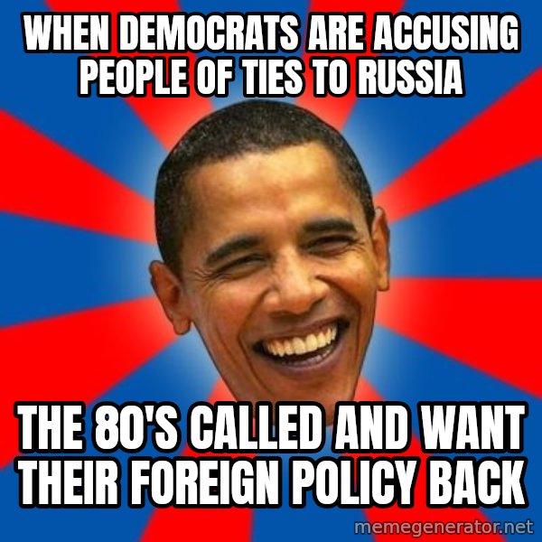 Obama meme: WHEN DEMOCRATS ARE ACCUSING PEOPLE OF TIES TO RUSSIA / THE 80'S CALLED AND WANT THEIR FOREIGN POLICY BACK