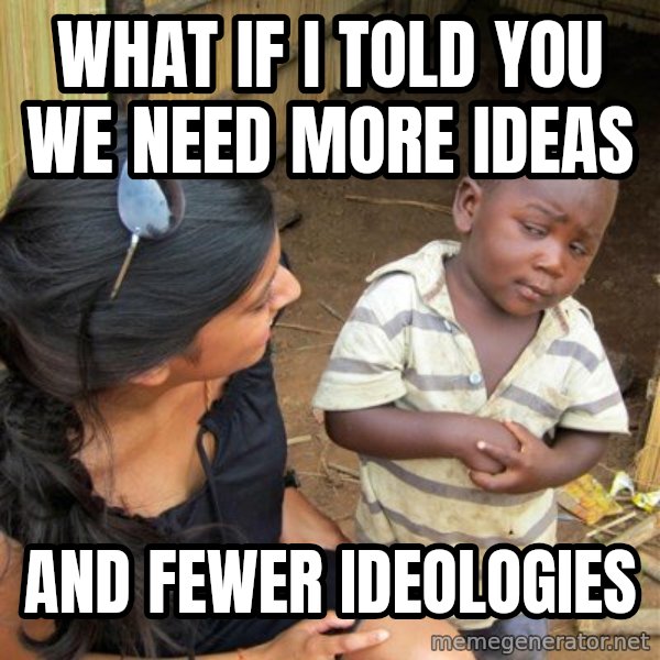 skeptical black kid meme: What if I told you we need more ideas / And fewer ideologies