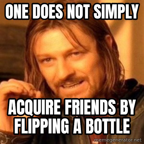 One Does Not Simply meme: one does not simply / acquire friends by flipping a bottle