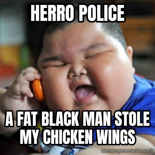 fat chinese kid meme: herro police / a fat black man stole my chicken wings