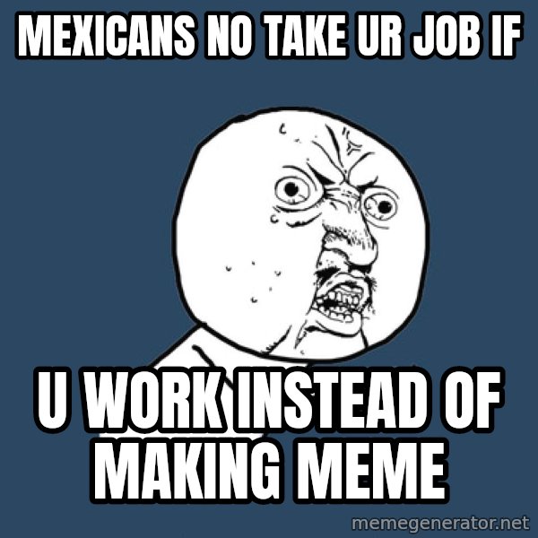 Y U No meme: Mexicans no take ur job if / U work instead of making meme