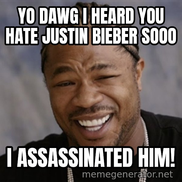 Yo Dawg I Heard You Like meme: yo dawg i heard you hate justin bieber sooo / i assassinated him!