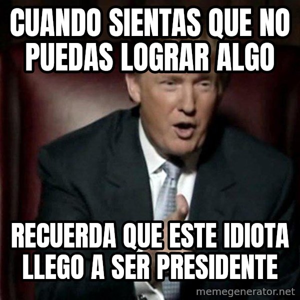 Donald Trump meme: CUANDO SIENTAS QUE NO PUEDAS LOGRAR ALGO / RECUERDA QUE ESTE IDIOTA LLEGO A SER PRESIDENTE