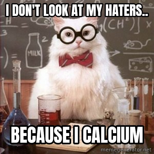 Chemistry Cat meme: I don't look at my haters.. / because i calcium