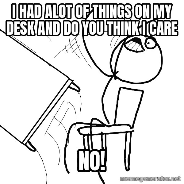 Desk Flip Rage Guy meme: i had alot of things on my desk and do you think i care / no!