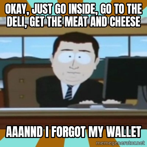 south park aand it's gone meme: Okay, just go inside, go to the deli, get the meat and cheese / aaannd i forgot my wallet