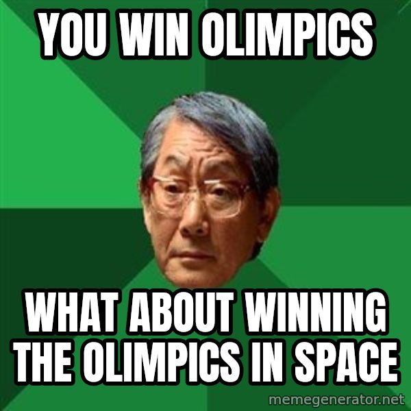 High Expectations Asian Father meme: you win olimpics / what about winning the olimpics in space