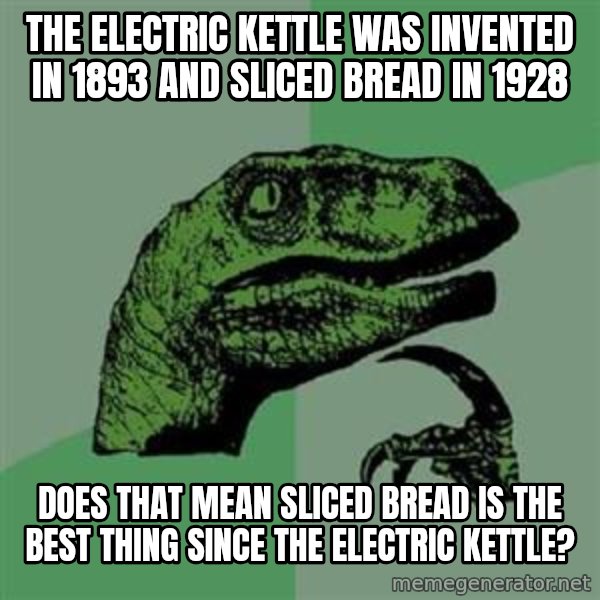 Philosoraptor meme: the electric kettle was invented in 1893 and sliced bread in 1928 / does that mean sliced bread is the best thing since the electric kettle?