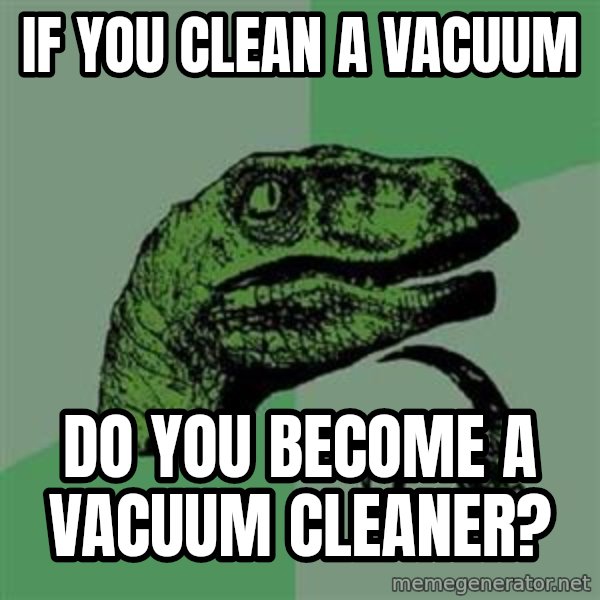 Philosoraptor meme: if you clean a vacuum / do you become a vacuum cleaner?