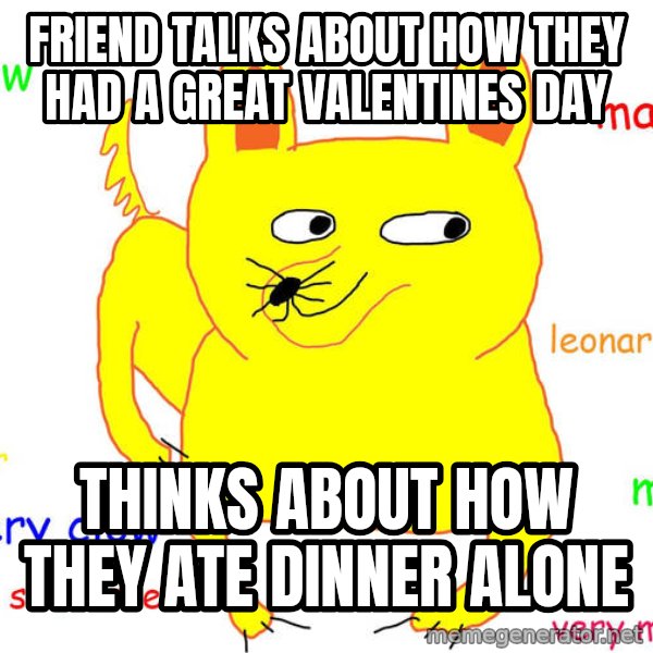 Forever Alone meme: friend talks about how they had a great valentines day / thinks about how they ate dinner alone