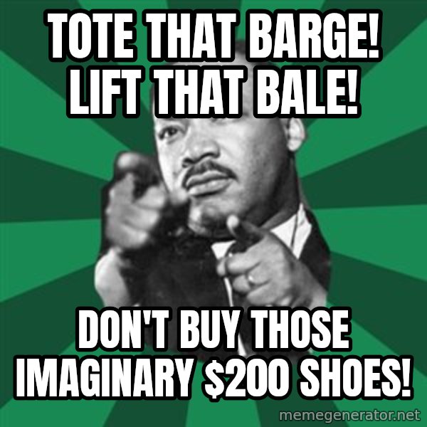 Martin Luther King jr.  meme: tote that barge! lift that bale! / don't buy those imaginary $200 shoes!