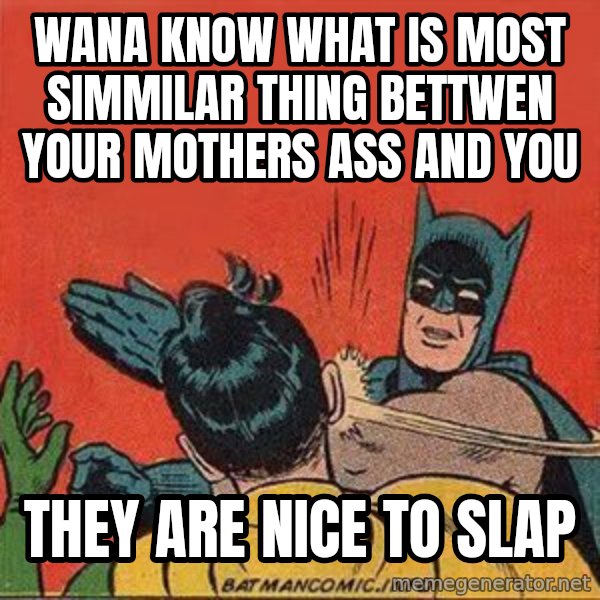 batman slap robin meme: Wana know wHat is most simmilar thing bettwen your mothers ass and you / They are nice to slap