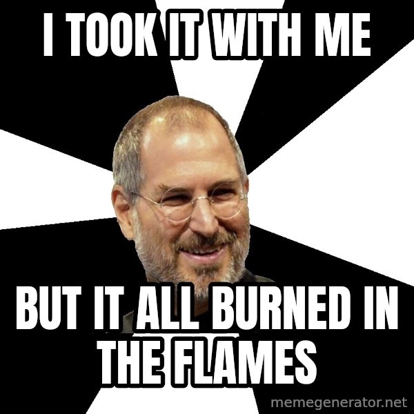 Steve Jobs Says meme: i took it with me / but it all burned in the flames