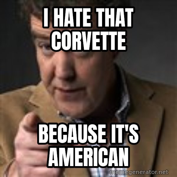 Jeremy Clarkson meme: I hate that corvette / because it's American
