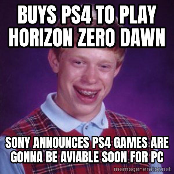 Bad Luck Brian meme: Buys Ps4 to play horizon zero dawn / Sony announces ps4 games are gonna be aviable soon for pc