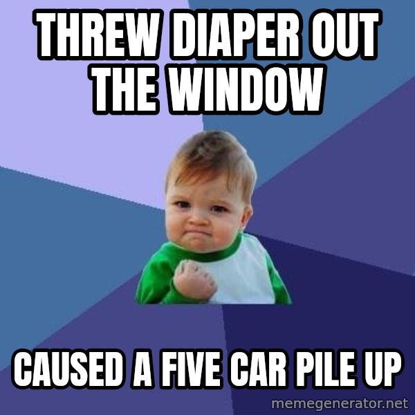 Success Kid meme: threw diaper out the window / caused a five car pile  up