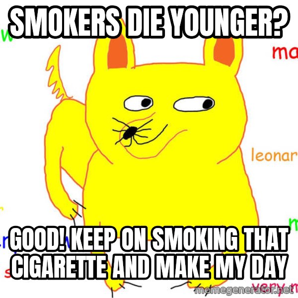 Grumpy Cat  meme: Smokers Die younger? / Good! Keep on smoking that cigarette and make my day