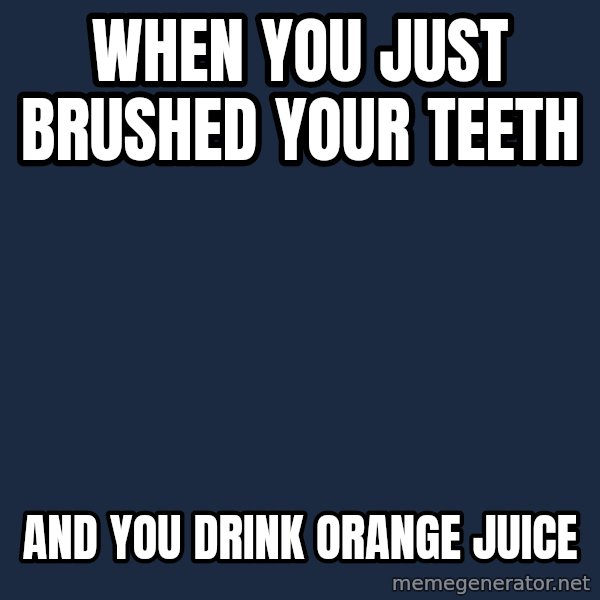 First World Problems meme: When you just brushed your teeth / and you drink orange juice