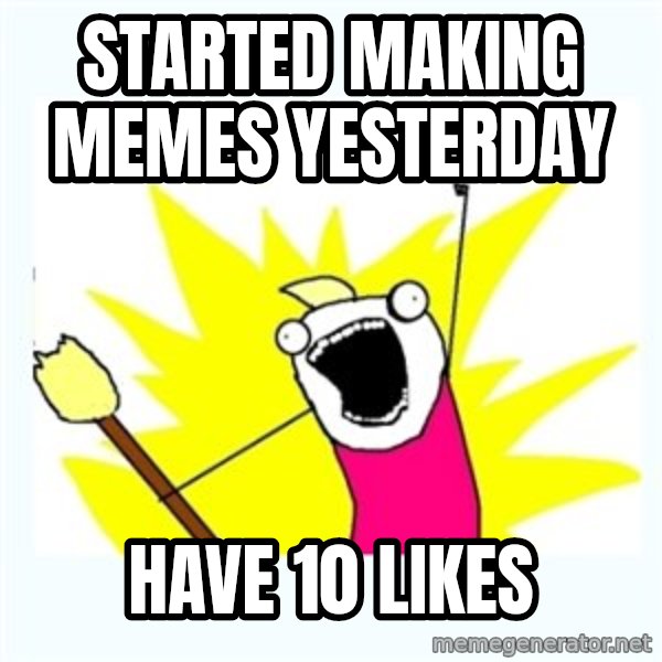 All the things meme: started making memes yesterday / have 10 likes
