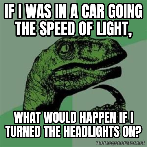 Philosoraptor meme: if i was in a car going the speed of light, / what would happen if i turned the headlights on?