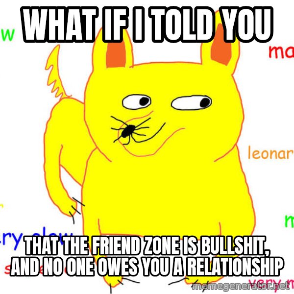 What If I Told You meme: What if i told you / That the friend zone is bullshit, and no one owes you a relationship