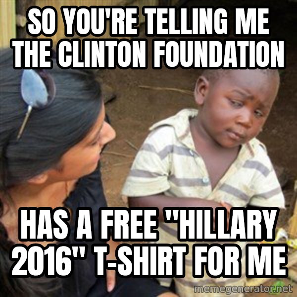 Skeptical 3rd World Kid meme: so you're telling me the clinton foundation / has a free "Hillary 2016" T-shirt for me