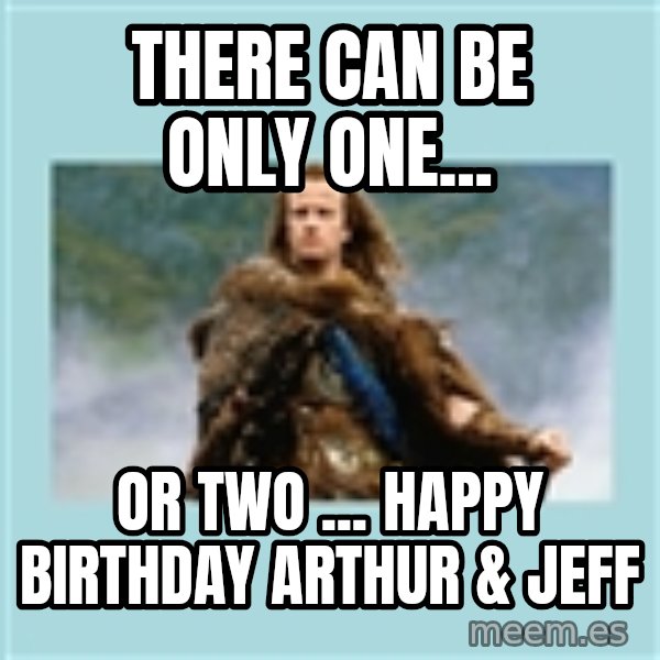 Highlander there can be only one meme: There can be only one... / OR TWO ... HAPPY BIRTHDAY ARTHUR & JEFF
