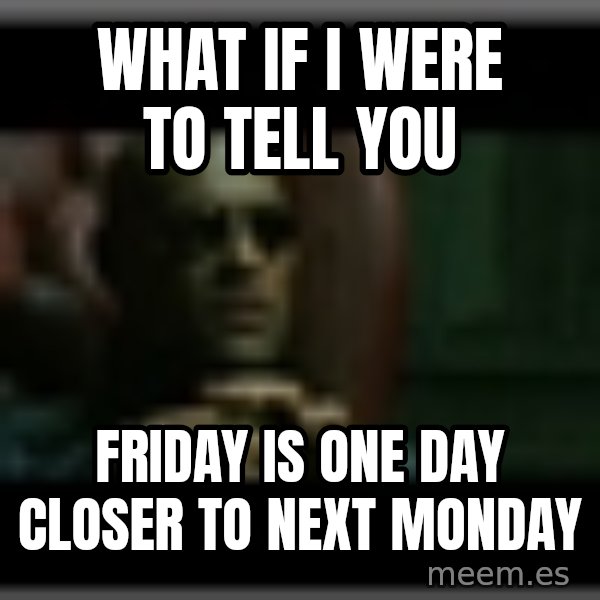 Morpheusone meme: What if i were to tell you / Friday is one day closer to next monday
