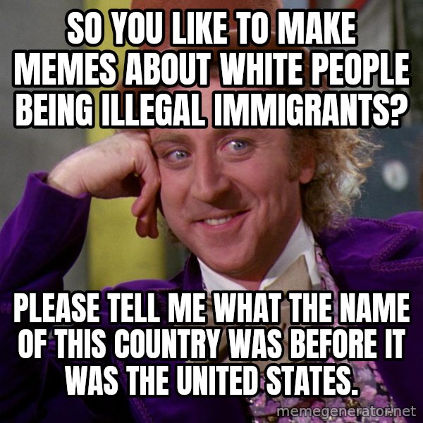 Willy Wonka meme: so you like to make memes about white people being illegal immigrants? / please tell me what the name of this country was before it was the United States.