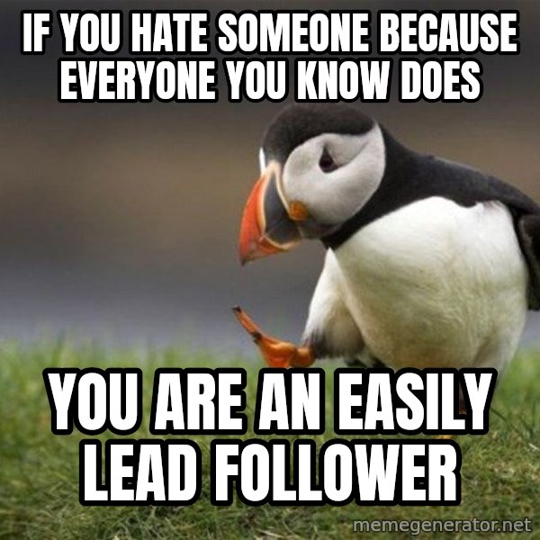 Unpopular Opinion Puffin meme: if you hate someone because everyone you know does / you are an easily lead follower