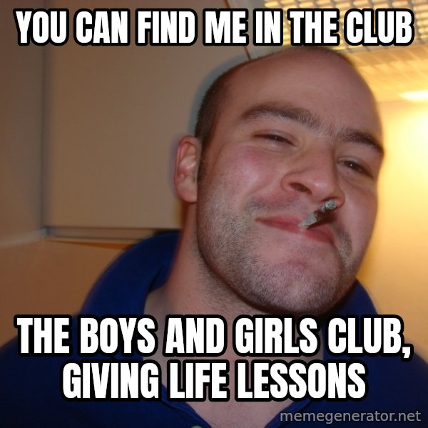 Good Guy Greg meme: you can find me in the club / the boys and girls club, giving life lessons