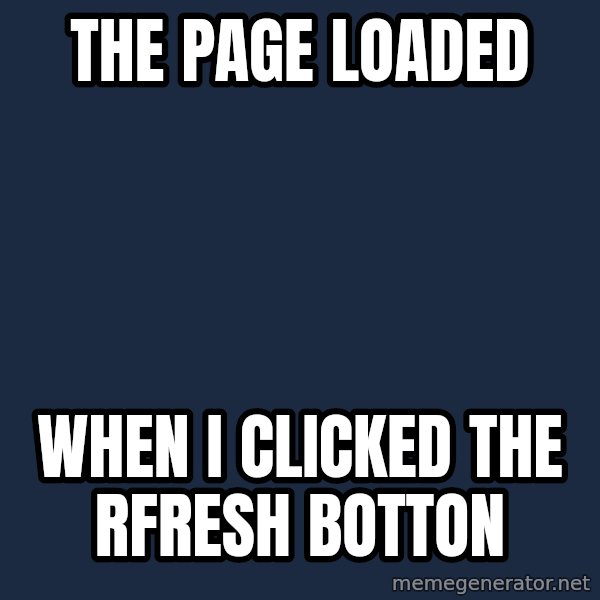 First World Problems meme: the page loaded / when i clicked the rfresh botton